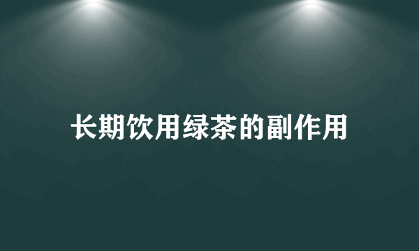 长期饮用绿茶的副作用