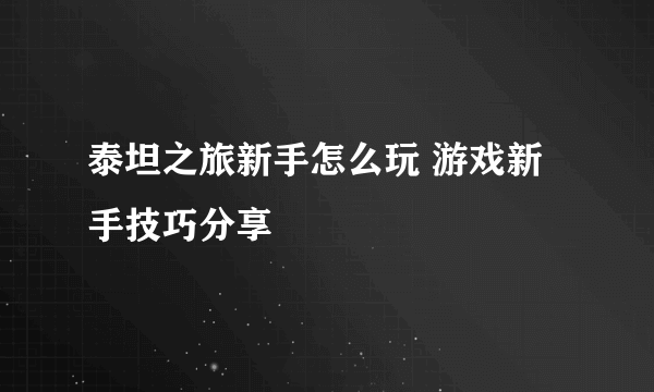 泰坦之旅新手怎么玩 游戏新手技巧分享