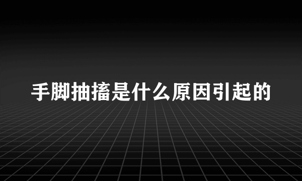 手脚抽搐是什么原因引起的