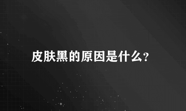 皮肤黑的原因是什么？