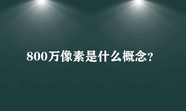 800万像素是什么概念？