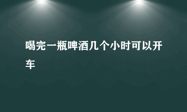 喝完一瓶啤酒几个小时可以开车