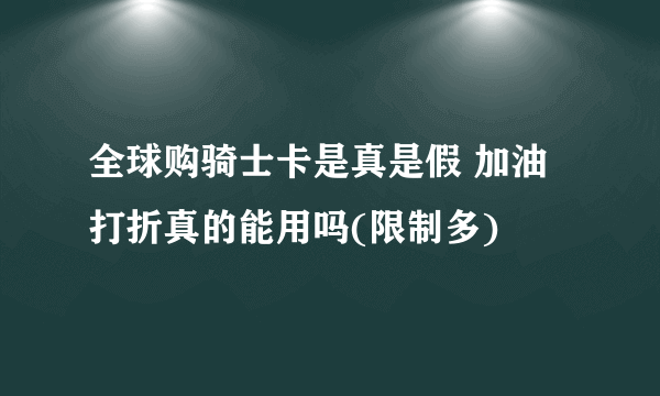 全球购骑士卡是真是假 加油打折真的能用吗(限制多)