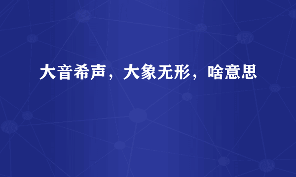 大音希声，大象无形，啥意思