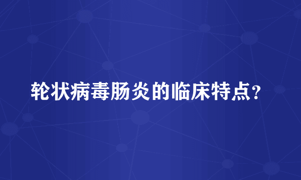 轮状病毒肠炎的临床特点？