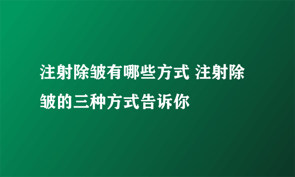 注射除皱有哪些方式 注射除皱的三种方式告诉你