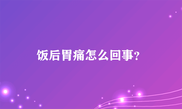 饭后胃痛怎么回事？