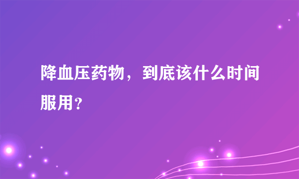 降血压药物，到底该什么时间服用？