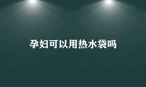 孕妇可以用热水袋吗