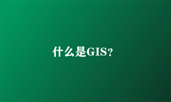 什么是GIS？