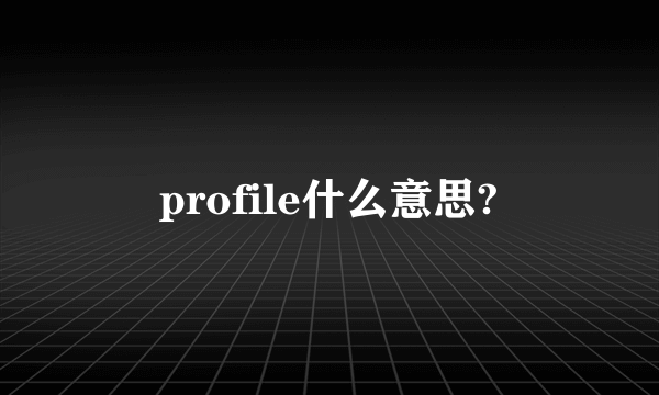 profile什么意思?