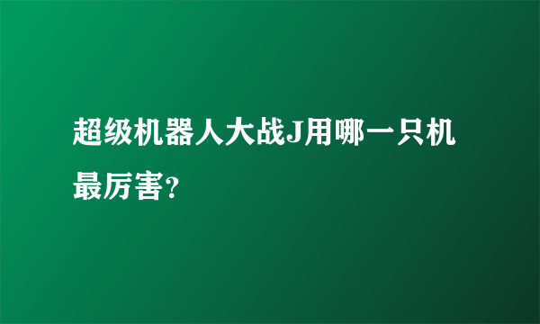 超级机器人大战J用哪一只机最厉害？