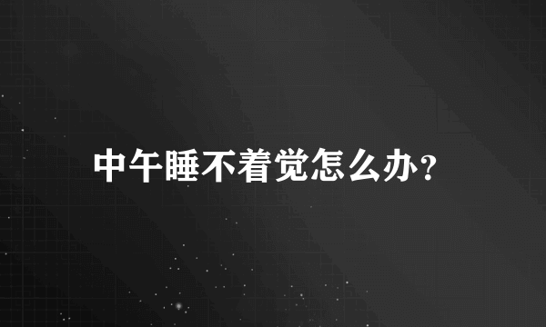 中午睡不着觉怎么办？