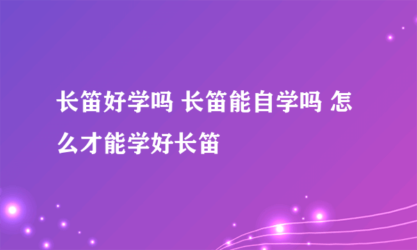 长笛好学吗 长笛能自学吗 怎么才能学好长笛