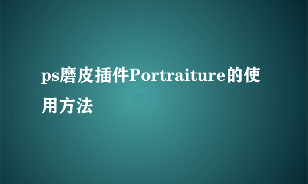 ps磨皮插件Portraiture的使用方法