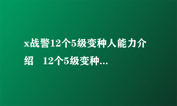 x战警12个5级变种人能力介绍   12个5级变种人内容介绍