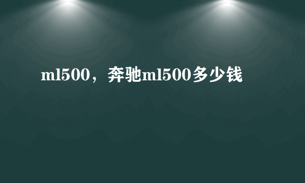 ml500，奔驰ml500多少钱