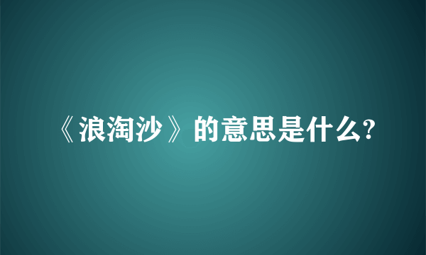 《浪淘沙》的意思是什么?