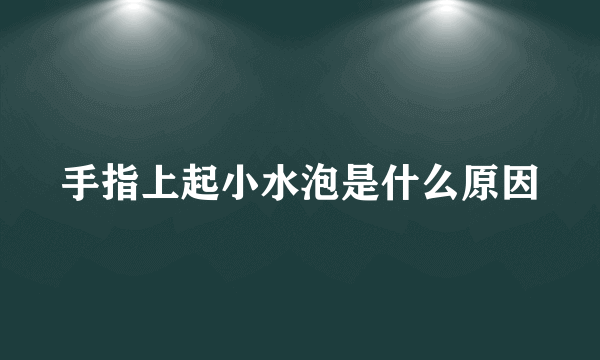 手指上起小水泡是什么原因