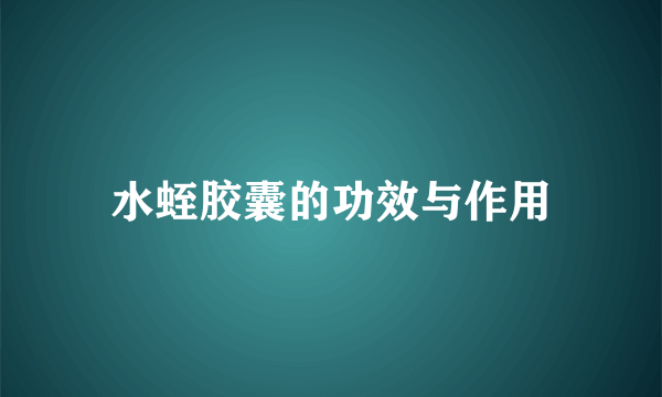 水蛭胶囊的功效与作用