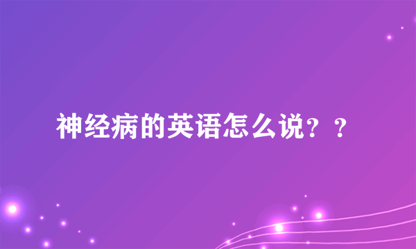 神经病的英语怎么说？？