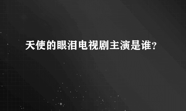 天使的眼泪电视剧主演是谁？