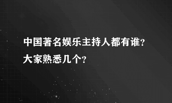 中国著名娱乐主持人都有谁？大家熟悉几个？