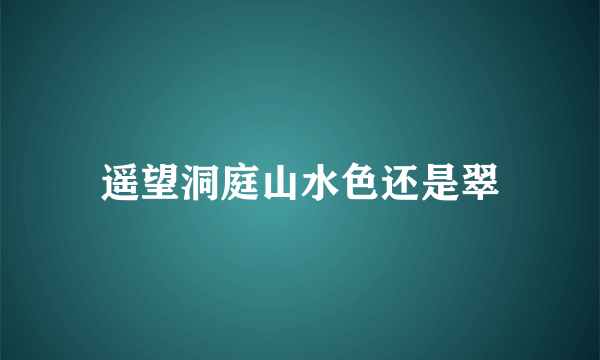 遥望洞庭山水色还是翠