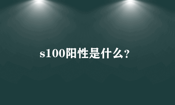 s100阳性是什么？