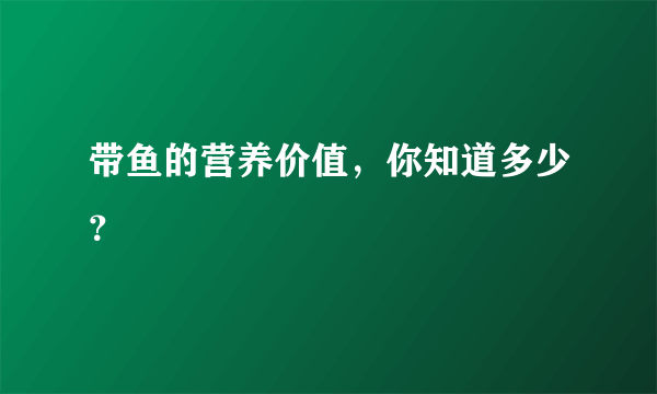 带鱼的营养价值，你知道多少？