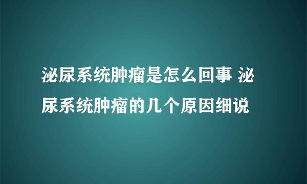 泌尿系统肿瘤是怎么回事 泌尿系统肿瘤的几个原因细说