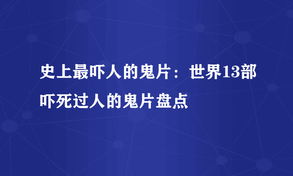 史上最吓人的鬼片：世界13部吓死过人的鬼片盘点