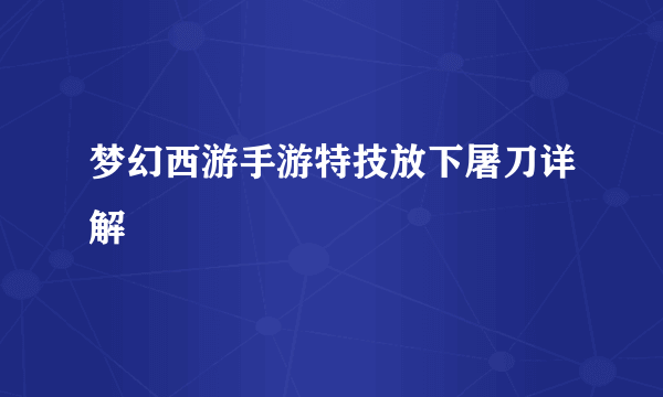 梦幻西游手游特技放下屠刀详解