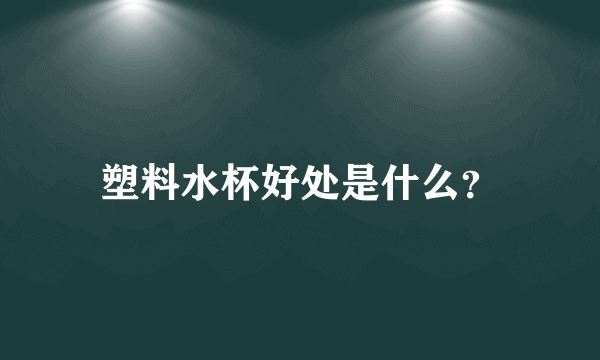 塑料水杯好处是什么？