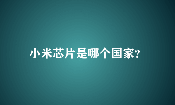 小米芯片是哪个国家？