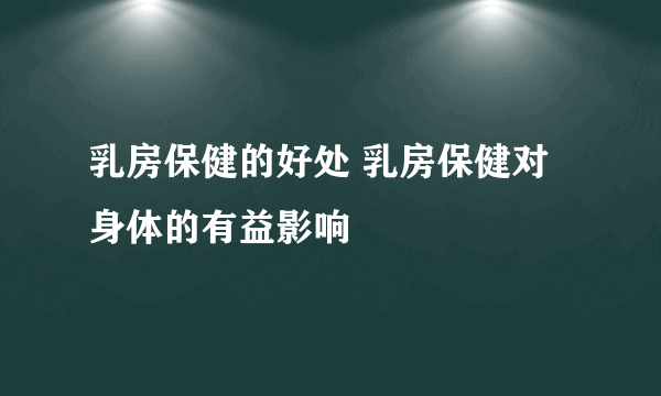 乳房保健的好处 乳房保健对身体的有益影响