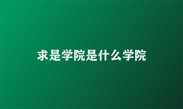 求是学院是什么学院