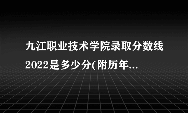 九江职业技术学院录取分数线2022是多少分(附历年录取分数线)