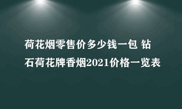 荷花烟零售价多少钱一包 钻石荷花牌香烟2021价格一览表