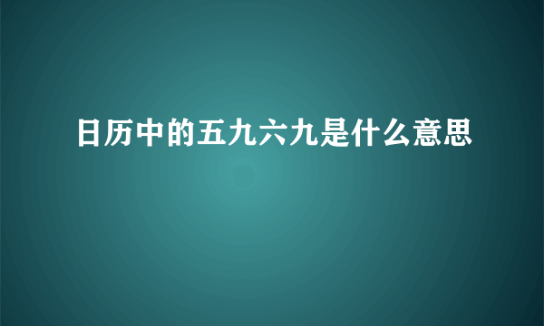 日历中的五九六九是什么意思