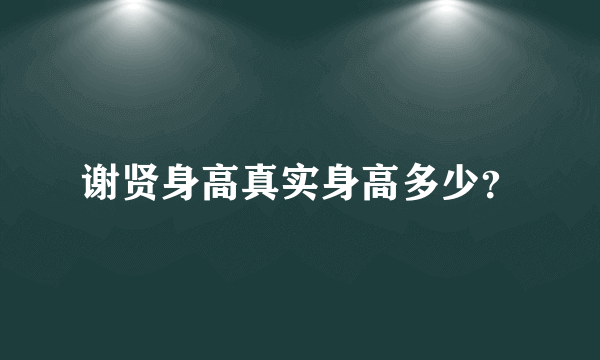 谢贤身高真实身高多少？