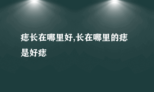 痣长在哪里好,长在哪里的痣是好痣