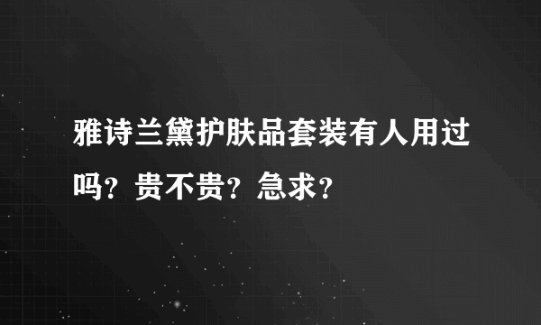 雅诗兰黛护肤品套装有人用过吗？贵不贵？急求？