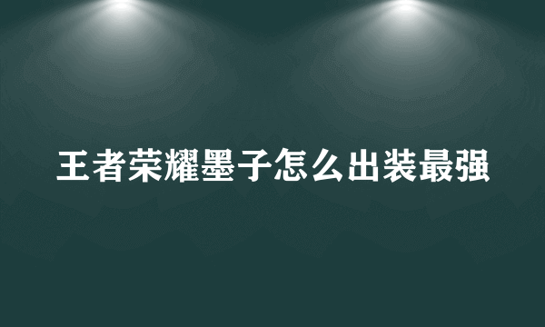 王者荣耀墨子怎么出装最强