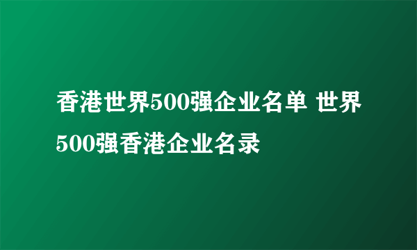 香港世界500强企业名单 世界500强香港企业名录