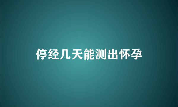 停经几天能测出怀孕