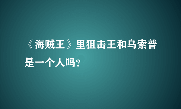 《海贼王》里狙击王和乌索普是一个人吗？