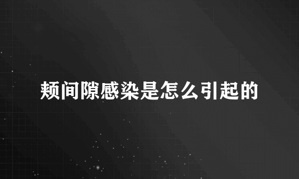 颊间隙感染是怎么引起的