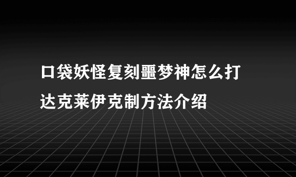 口袋妖怪复刻噩梦神怎么打 达克莱伊克制方法介绍