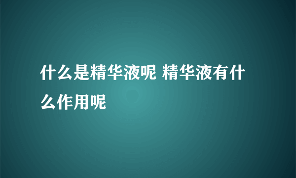 什么是精华液呢 精华液有什么作用呢